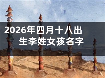 2026年四月十八出生李姓女孩名字