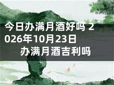 今日办满月酒好吗 2026年10月23日办满月酒吉利吗
