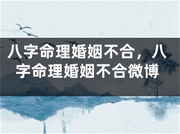八字命理婚姻不合,八字命理婚姻不合微博