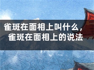 雀斑在面相上叫什么,雀斑在面相上的说法