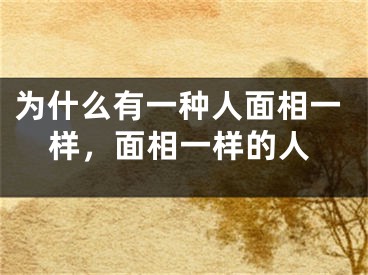 为什么有一种人面相一样,面相一样的人