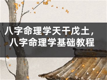 八字命理学天干戊土,八字命理学基础教程