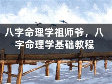 八字命理学祖师爷，八字命理学基础教程