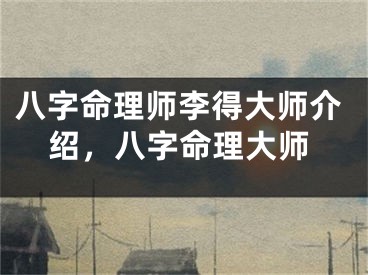 八字命理师李得大师介绍,八字命理大师
