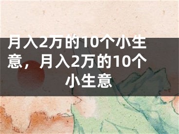 月入2万的10个小生意，月入2万的10个小生意