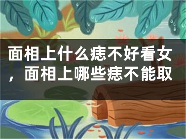 面相上什么痣不好看女，面相上哪些痣不能取