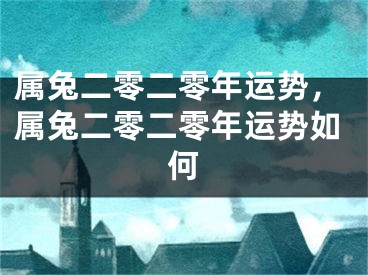属兔二零二零年运势，属兔二零二零年运势如何