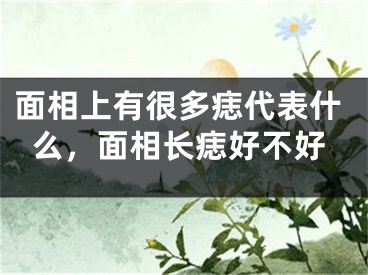 面相上有很多痣代表什么,面相长痣好不好