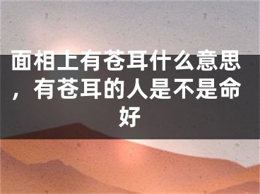 面相上有苍耳什么意思,有苍耳的人是不是命好