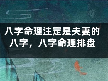 八字命理注定是夫妻的八字,八字命理排盘