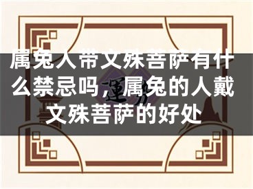 属兔人带文殊菩萨有什么禁忌吗,属兔的人戴文殊菩萨的好处