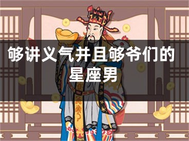 够讲义气并且够爷们的星座男