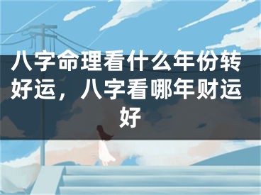 八字命理看什么年份转好运，八字看哪年财运好