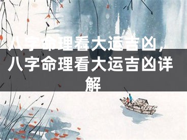 八字命理看大运吉凶,八字命理看大运吉凶详解