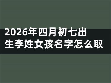 2026年四月初七出生李姓女孩名字怎么取