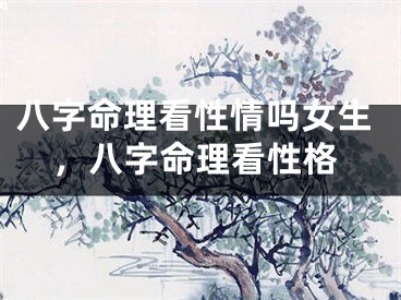 八字命理看性情吗女生,八字命理看性格