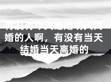 有没有今天结婚明天离婚的人啊,有没有当天结婚当天离婚的