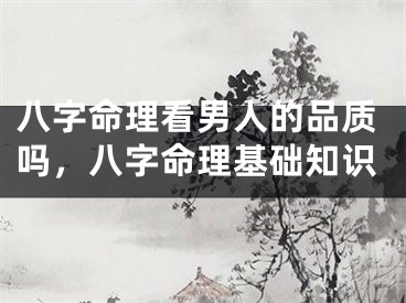 八字命理看男人的品质吗，八字命理基础知识