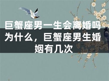 巨蟹座男一生会离婚吗为什么,巨蟹座男生婚姻有几次