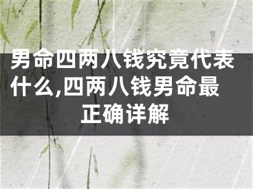 男命四两八钱究竟代表什么,四两八钱男命最正确详解