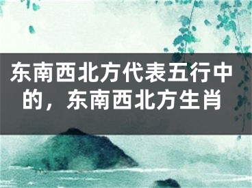 东南西北方代表五行中的,东南西北方生肖