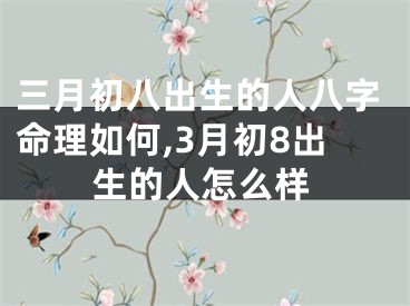 三月初八出生的人八字命理如何,3月初8出生的人怎么样