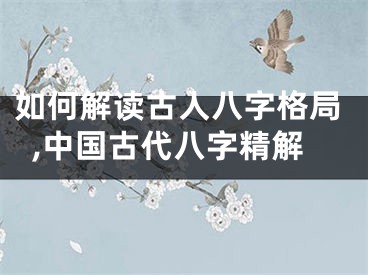 如何解读古人八字格局,中国古代八字精解