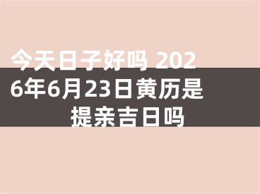 今天日子好吗 2026年6月23日黄历是提亲吉日吗
