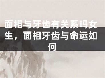 面相与牙齿有关系吗女生,面相牙齿与命运如何