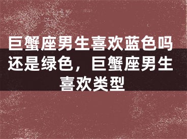 巨蟹座男生喜欢蓝色吗还是绿色，巨蟹座男生喜欢类型