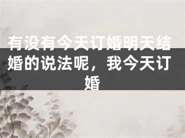 有没有今天订婚明天结婚的说法呢,我今天订婚