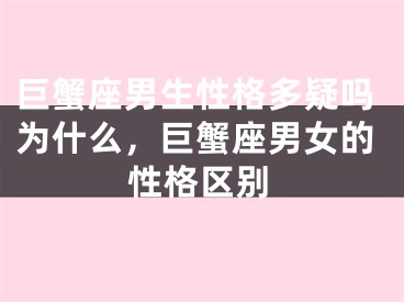 巨蟹座男生性格多疑吗为什么,巨蟹座男女的性格区别