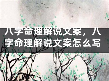 八字命理解说文案,八字命理解说文案怎么写