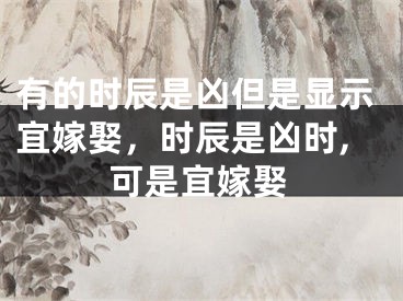 有的时辰是凶但是显示宜嫁娶，时辰是凶时,可是宜嫁娶