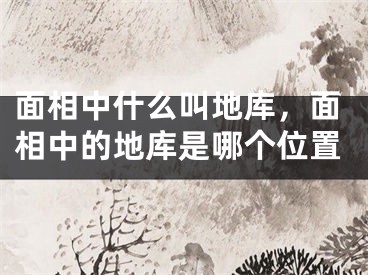 面相中什么叫地库，面相中的地库是哪个位置