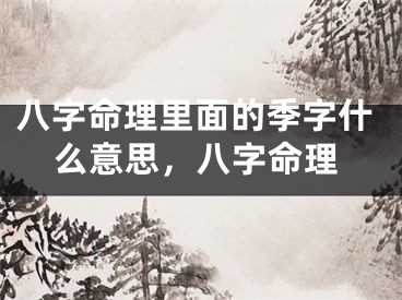 八字命理里面的季字什么意思，八字命理