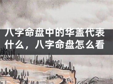 八字命盘中的华盖代表什么,八字命盘怎么看