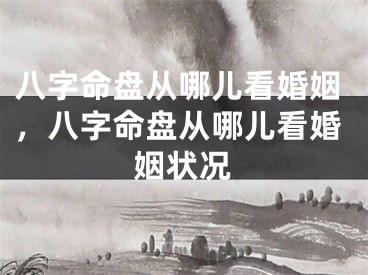 八字命盘从哪儿看婚姻,八字命盘从哪儿看婚姻状况