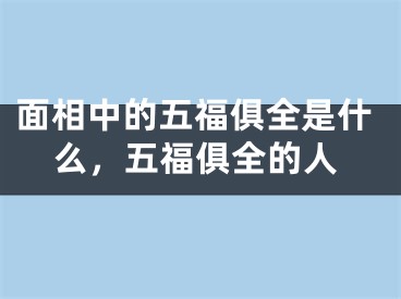 面相中的五福俱全是什么,五福俱全的人