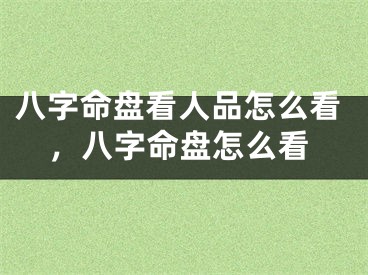 八字命盘看人品怎么看,八字命盘怎么看