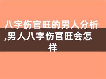 八字伤官旺的男人分析,男人八字伤官旺会怎样