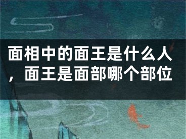 面相中的面王是什么人,面王是面部哪个部位