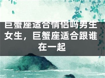 巨蟹座适合情侣吗男生女生,巨蟹座适合跟谁在一起