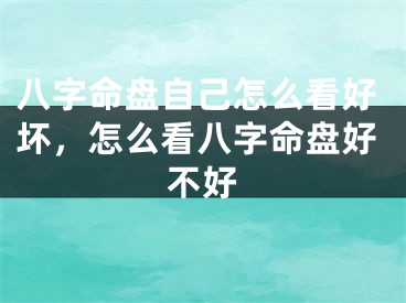 八字命盘自己怎么看好坏,怎么看八字命盘好不好