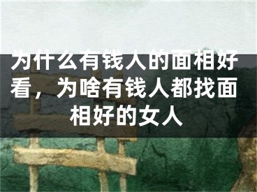 为什么有钱人的面相好看，为啥有钱人都找面相好的女人
