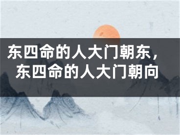 东四命的人大门朝东，东四命的人大门朝向
