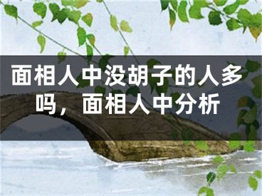 面相人中没胡子的人多吗，面相人中分析