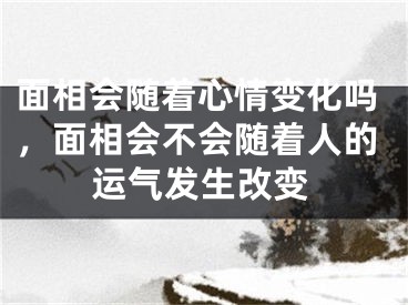 面相会随着心情变化吗,面相会不会随着人的运气发生改变