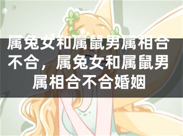 属兔女和属鼠男属相合不合，属兔女和属鼠男属相合不合婚姻