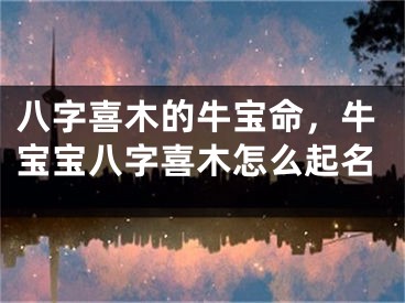 八字喜木的牛宝命,牛宝宝八字喜木怎么起名